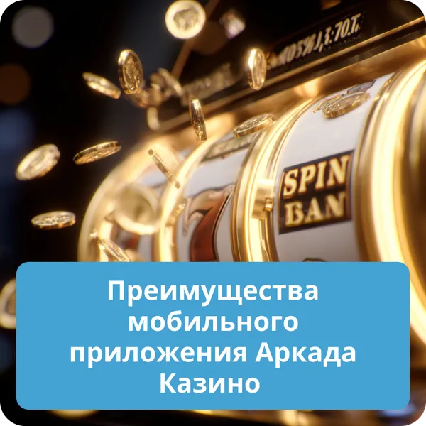 Преимущества мобильного приложения Аркада Казино